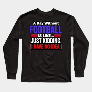 A Day Without Football is like...just kidding i have no idea Long Sleeve T-Shirt